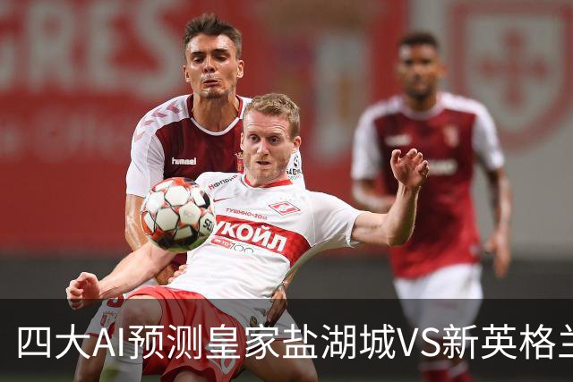 四大AI预测皇家盐湖城VS新英格兰革命：三家看好客胜