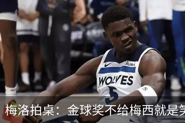 梅洛拍桌：金球奖不给梅西就是笑话，姆巴佩亚马尔都差一截
